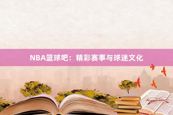 NBA篮球吧：精彩赛事与球迷文化