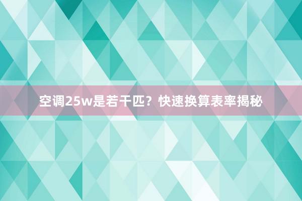 空调25w是若干匹？快速换算表率揭秘